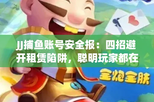 JJ捕鱼账号安全报：四招避开租赁陷阱，聪明玩家都在做